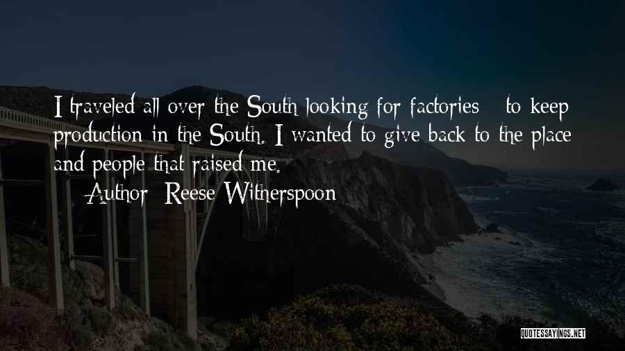 Reese Witherspoon Quotes: I Traveled All Over The South Looking For Factories - To Keep Production In The South. I Wanted To Give