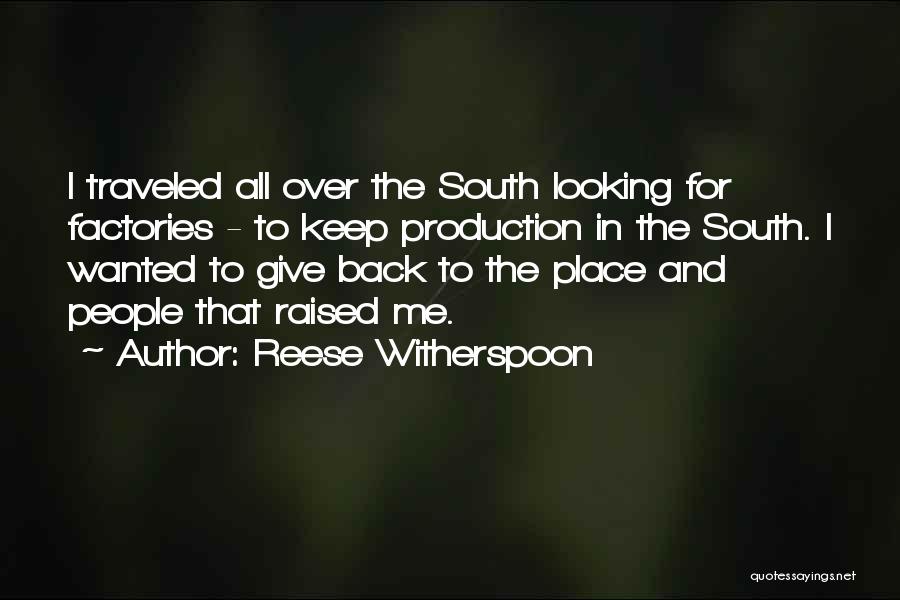 Reese Witherspoon Quotes: I Traveled All Over The South Looking For Factories - To Keep Production In The South. I Wanted To Give
