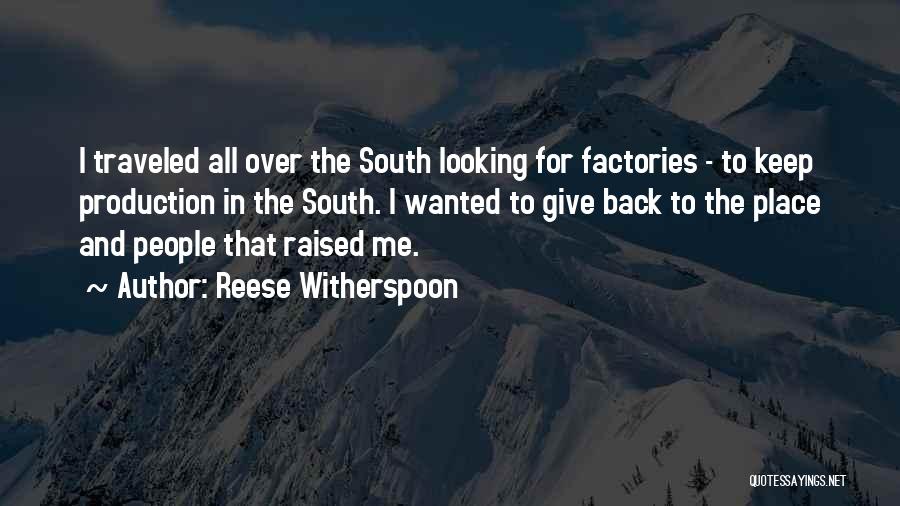 Reese Witherspoon Quotes: I Traveled All Over The South Looking For Factories - To Keep Production In The South. I Wanted To Give