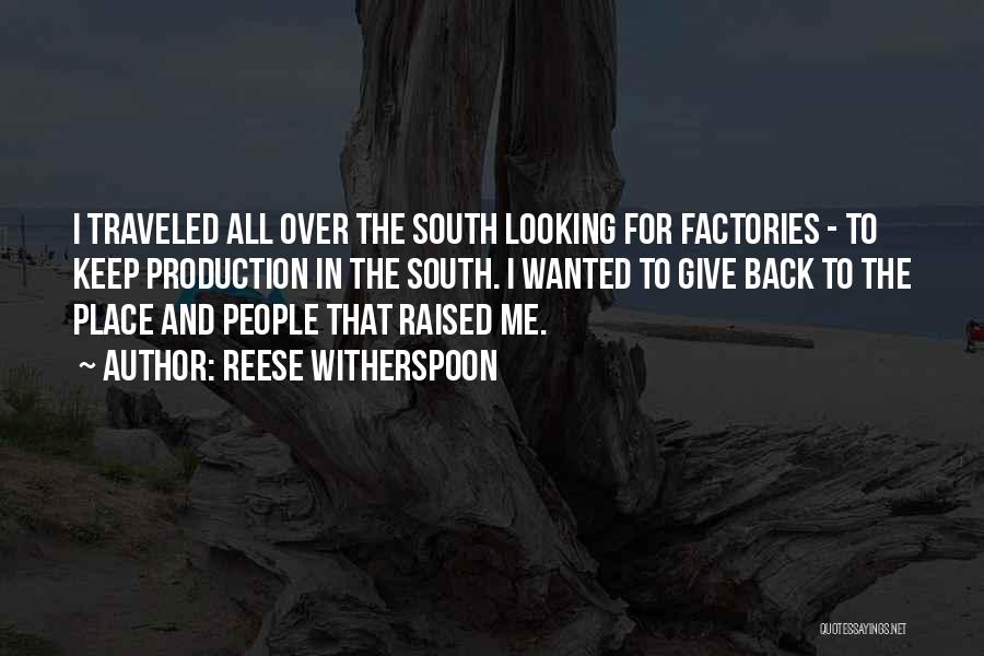 Reese Witherspoon Quotes: I Traveled All Over The South Looking For Factories - To Keep Production In The South. I Wanted To Give
