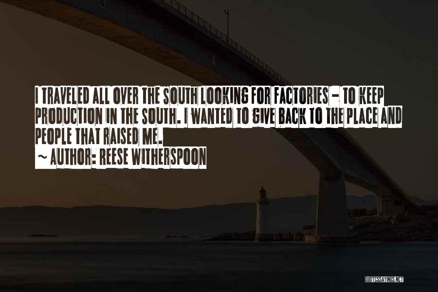 Reese Witherspoon Quotes: I Traveled All Over The South Looking For Factories - To Keep Production In The South. I Wanted To Give