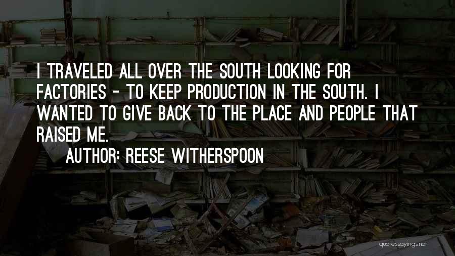 Reese Witherspoon Quotes: I Traveled All Over The South Looking For Factories - To Keep Production In The South. I Wanted To Give