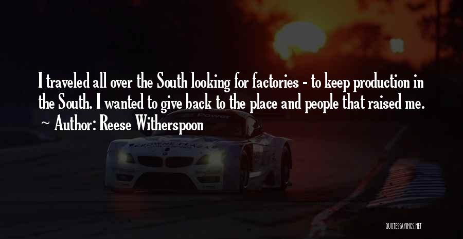 Reese Witherspoon Quotes: I Traveled All Over The South Looking For Factories - To Keep Production In The South. I Wanted To Give