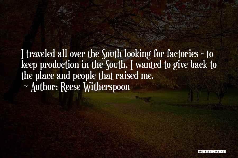 Reese Witherspoon Quotes: I Traveled All Over The South Looking For Factories - To Keep Production In The South. I Wanted To Give