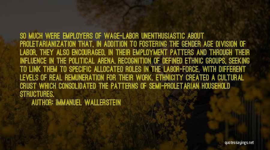 Immanuel Wallerstein Quotes: So Much Were Employers Of Wage-labor Unenthusiastic About Proletarianization That, In Addition To Fostering The Gender Age Division Of Labor,