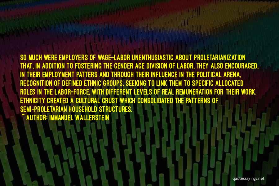 Immanuel Wallerstein Quotes: So Much Were Employers Of Wage-labor Unenthusiastic About Proletarianization That, In Addition To Fostering The Gender Age Division Of Labor,