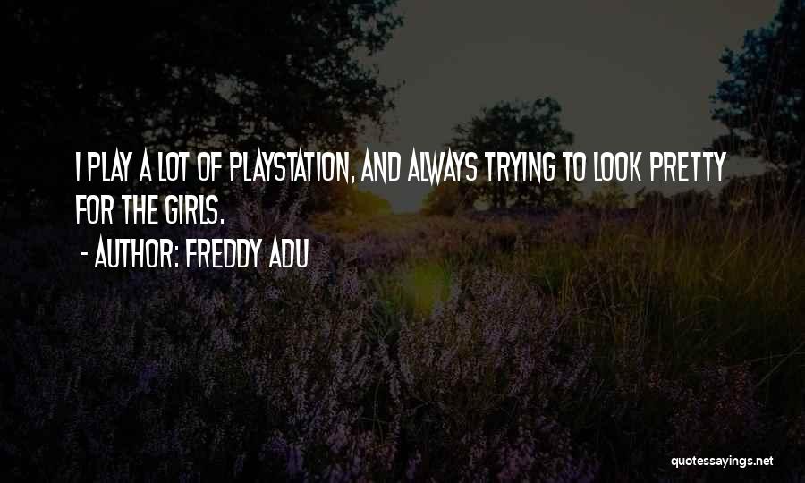 Freddy Adu Quotes: I Play A Lot Of Playstation, And Always Trying To Look Pretty For The Girls.