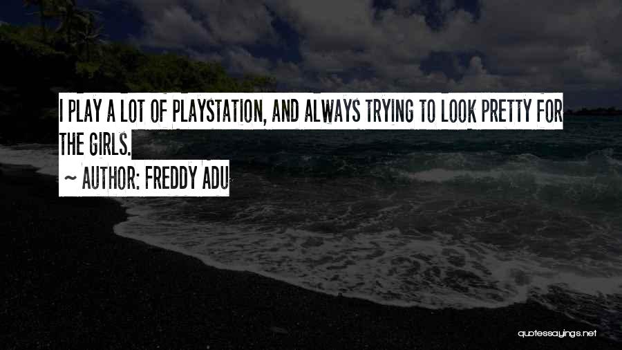 Freddy Adu Quotes: I Play A Lot Of Playstation, And Always Trying To Look Pretty For The Girls.