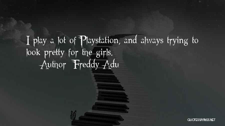Freddy Adu Quotes: I Play A Lot Of Playstation, And Always Trying To Look Pretty For The Girls.