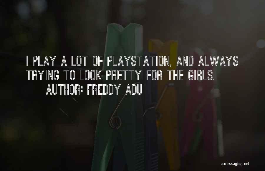 Freddy Adu Quotes: I Play A Lot Of Playstation, And Always Trying To Look Pretty For The Girls.