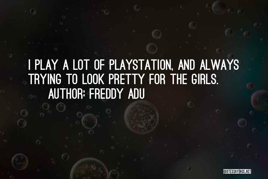 Freddy Adu Quotes: I Play A Lot Of Playstation, And Always Trying To Look Pretty For The Girls.