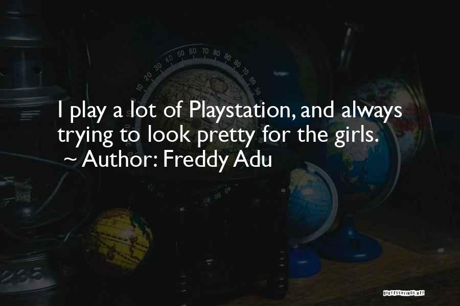 Freddy Adu Quotes: I Play A Lot Of Playstation, And Always Trying To Look Pretty For The Girls.