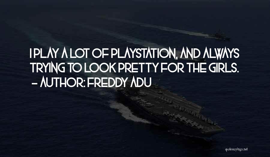 Freddy Adu Quotes: I Play A Lot Of Playstation, And Always Trying To Look Pretty For The Girls.