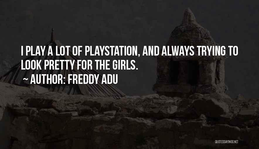 Freddy Adu Quotes: I Play A Lot Of Playstation, And Always Trying To Look Pretty For The Girls.