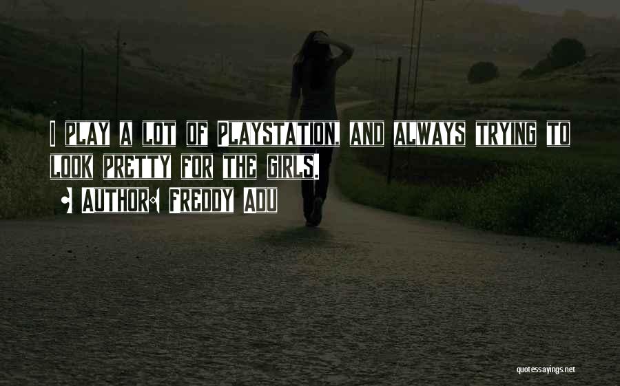 Freddy Adu Quotes: I Play A Lot Of Playstation, And Always Trying To Look Pretty For The Girls.