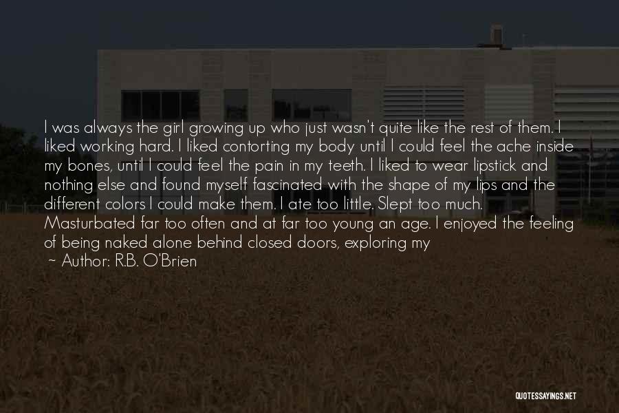 R.B. O'Brien Quotes: I Was Always The Girl Growing Up Who Just Wasn't Quite Like The Rest Of Them. I Liked Working Hard.