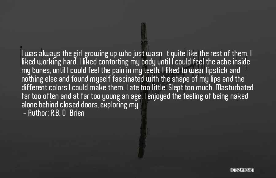 R.B. O'Brien Quotes: I Was Always The Girl Growing Up Who Just Wasn't Quite Like The Rest Of Them. I Liked Working Hard.