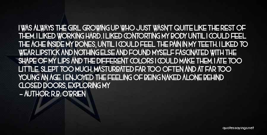 R.B. O'Brien Quotes: I Was Always The Girl Growing Up Who Just Wasn't Quite Like The Rest Of Them. I Liked Working Hard.