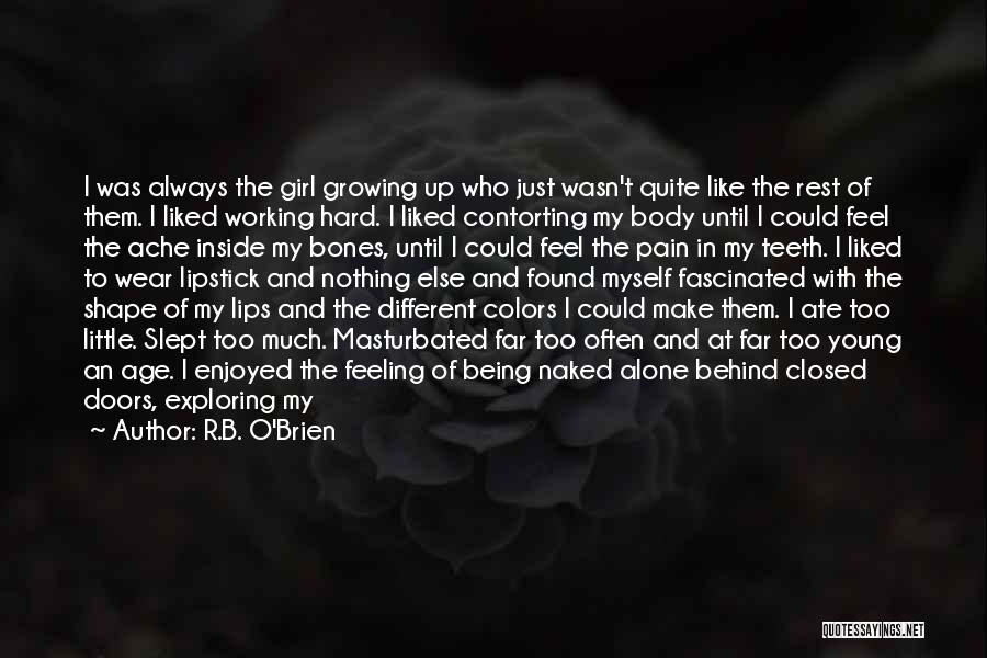 R.B. O'Brien Quotes: I Was Always The Girl Growing Up Who Just Wasn't Quite Like The Rest Of Them. I Liked Working Hard.