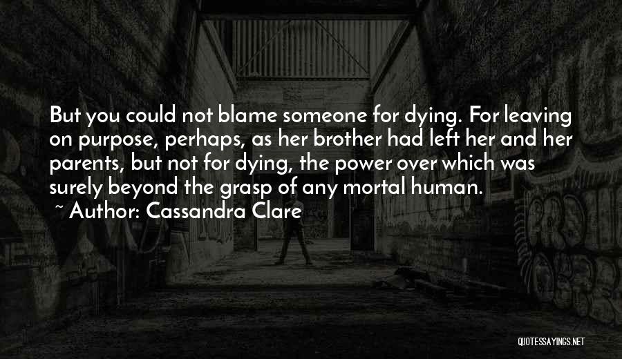 Cassandra Clare Quotes: But You Could Not Blame Someone For Dying. For Leaving On Purpose, Perhaps, As Her Brother Had Left Her And