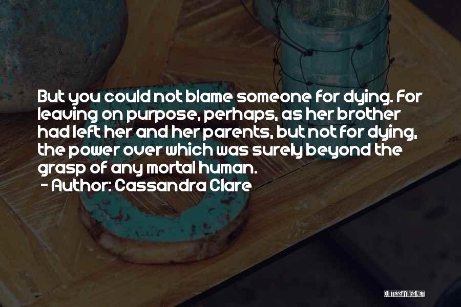 Cassandra Clare Quotes: But You Could Not Blame Someone For Dying. For Leaving On Purpose, Perhaps, As Her Brother Had Left Her And