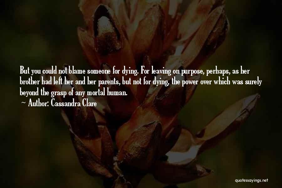 Cassandra Clare Quotes: But You Could Not Blame Someone For Dying. For Leaving On Purpose, Perhaps, As Her Brother Had Left Her And