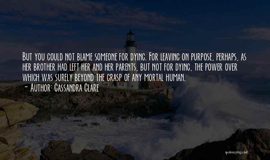 Cassandra Clare Quotes: But You Could Not Blame Someone For Dying. For Leaving On Purpose, Perhaps, As Her Brother Had Left Her And