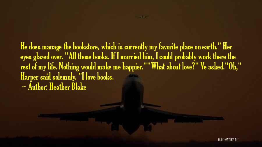 Heather Blake Quotes: He Does Manage The Bookstore, Which Is Currently My Favorite Place On Earth. Her Eyes Glazed Over. All Those Books.