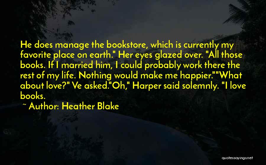 Heather Blake Quotes: He Does Manage The Bookstore, Which Is Currently My Favorite Place On Earth. Her Eyes Glazed Over. All Those Books.