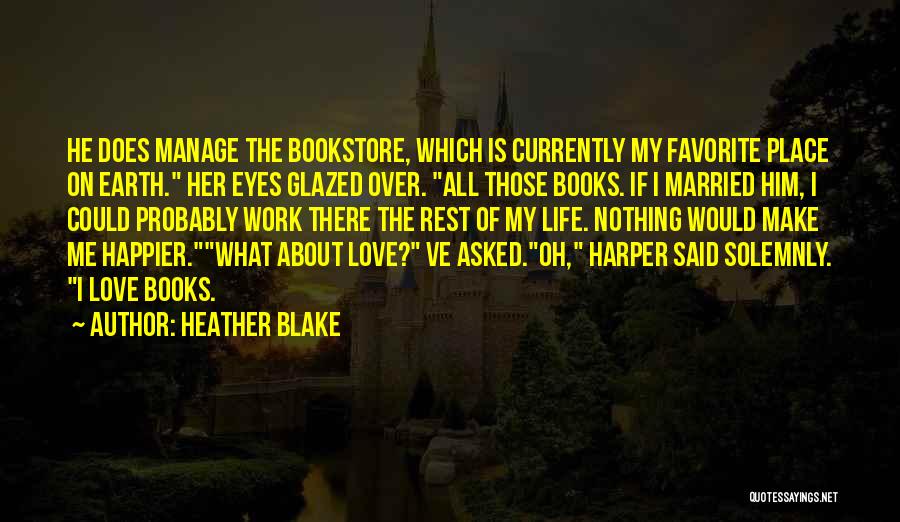 Heather Blake Quotes: He Does Manage The Bookstore, Which Is Currently My Favorite Place On Earth. Her Eyes Glazed Over. All Those Books.