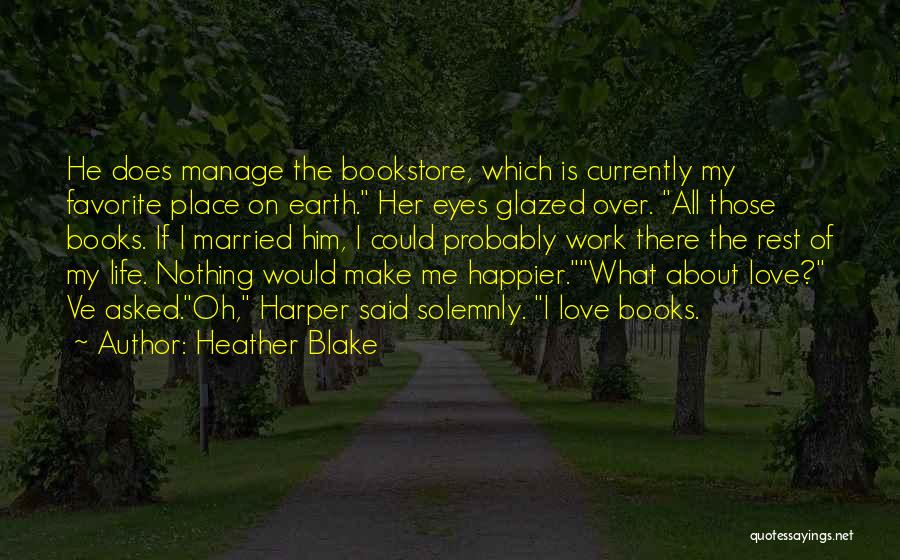 Heather Blake Quotes: He Does Manage The Bookstore, Which Is Currently My Favorite Place On Earth. Her Eyes Glazed Over. All Those Books.