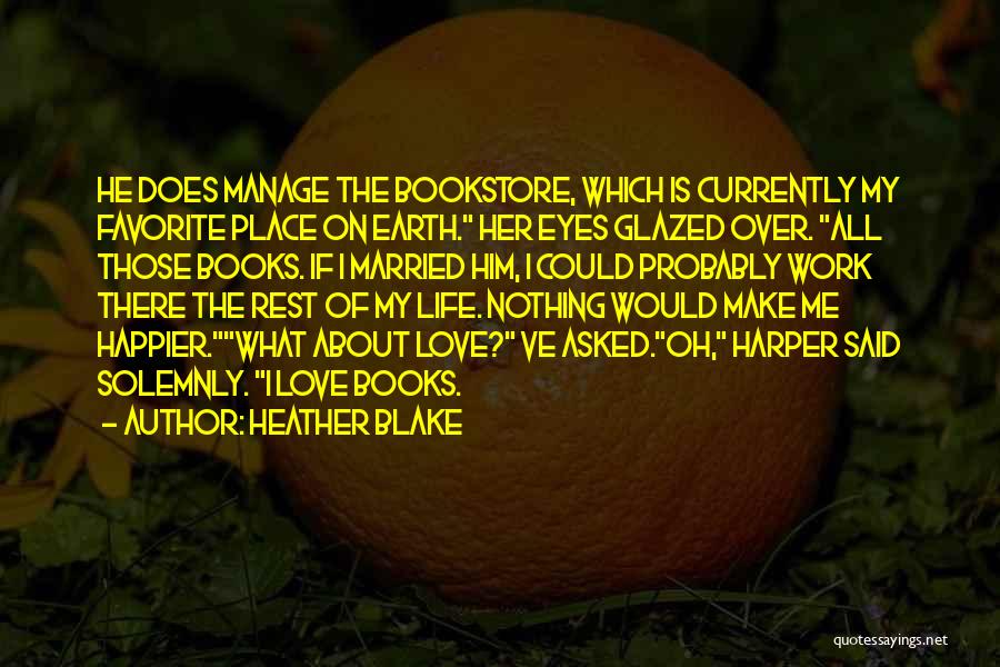 Heather Blake Quotes: He Does Manage The Bookstore, Which Is Currently My Favorite Place On Earth. Her Eyes Glazed Over. All Those Books.