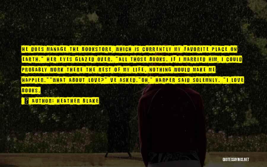 Heather Blake Quotes: He Does Manage The Bookstore, Which Is Currently My Favorite Place On Earth. Her Eyes Glazed Over. All Those Books.