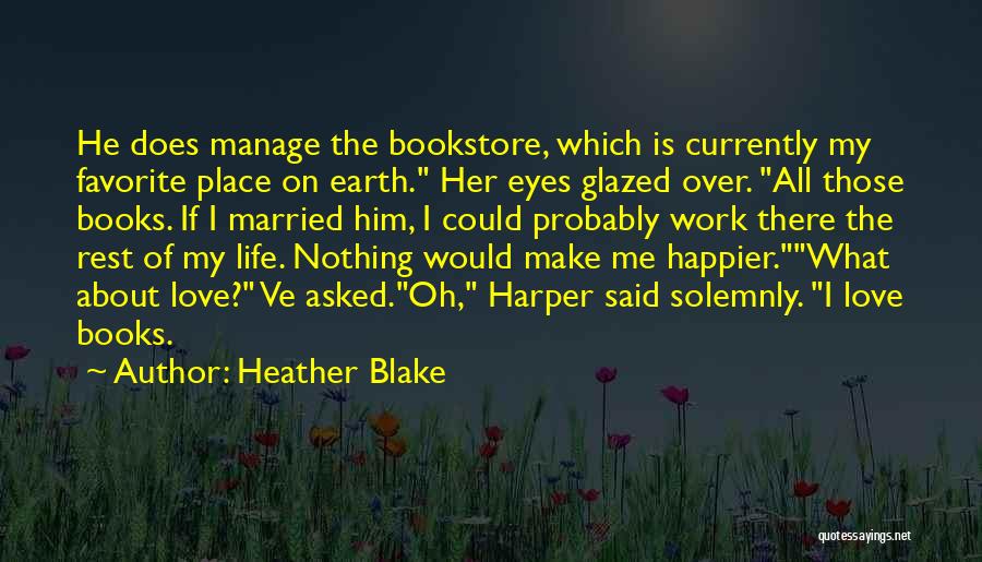 Heather Blake Quotes: He Does Manage The Bookstore, Which Is Currently My Favorite Place On Earth. Her Eyes Glazed Over. All Those Books.