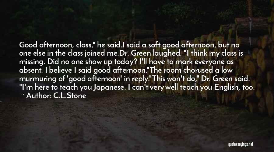 C.L.Stone Quotes: Good Afternoon, Class, He Said.i Said A Soft Good Afternoon, But No One Else In The Class Joined Me.dr. Green