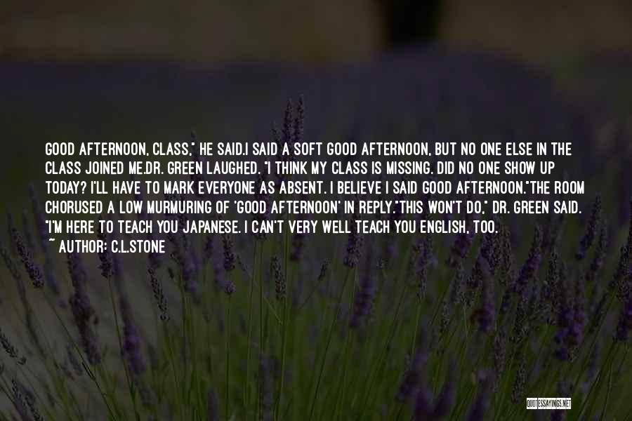 C.L.Stone Quotes: Good Afternoon, Class, He Said.i Said A Soft Good Afternoon, But No One Else In The Class Joined Me.dr. Green