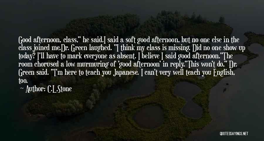 C.L.Stone Quotes: Good Afternoon, Class, He Said.i Said A Soft Good Afternoon, But No One Else In The Class Joined Me.dr. Green