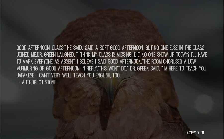 C.L.Stone Quotes: Good Afternoon, Class, He Said.i Said A Soft Good Afternoon, But No One Else In The Class Joined Me.dr. Green