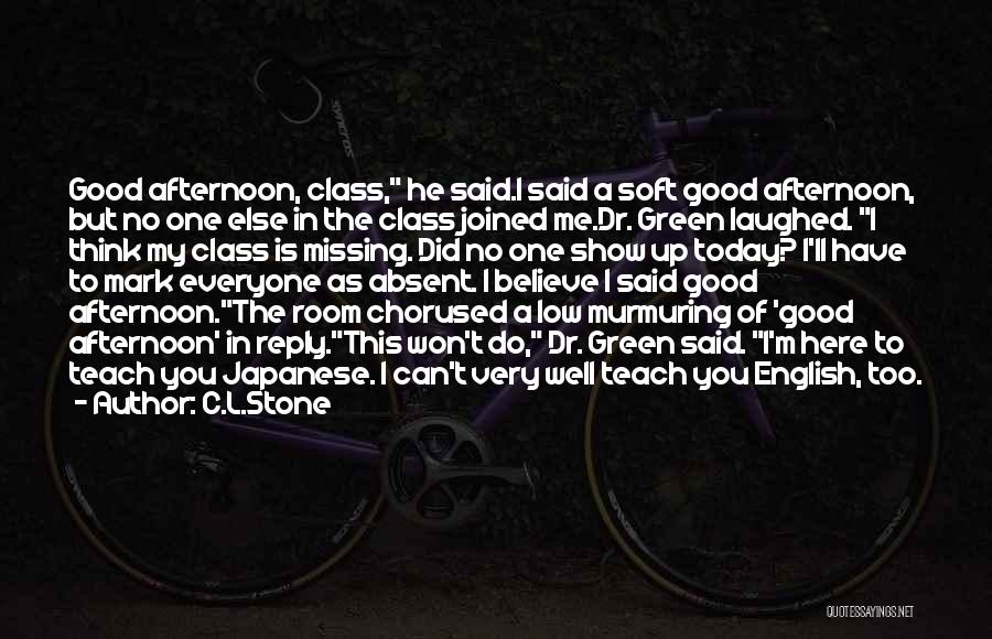 C.L.Stone Quotes: Good Afternoon, Class, He Said.i Said A Soft Good Afternoon, But No One Else In The Class Joined Me.dr. Green