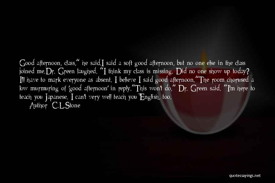 C.L.Stone Quotes: Good Afternoon, Class, He Said.i Said A Soft Good Afternoon, But No One Else In The Class Joined Me.dr. Green