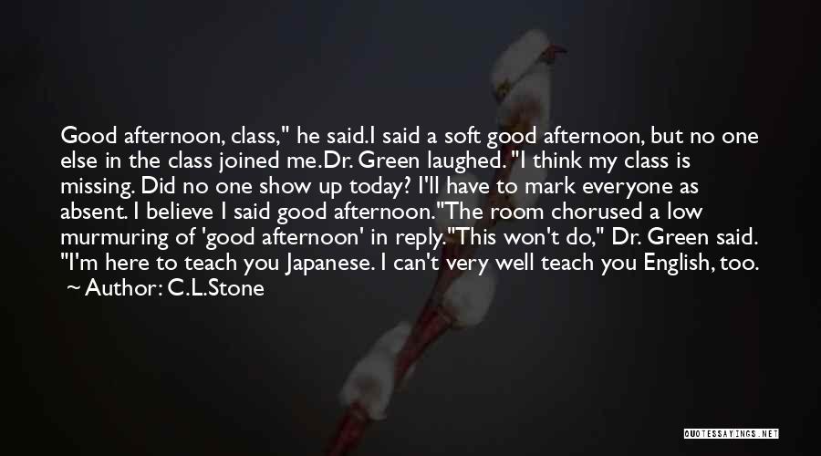C.L.Stone Quotes: Good Afternoon, Class, He Said.i Said A Soft Good Afternoon, But No One Else In The Class Joined Me.dr. Green