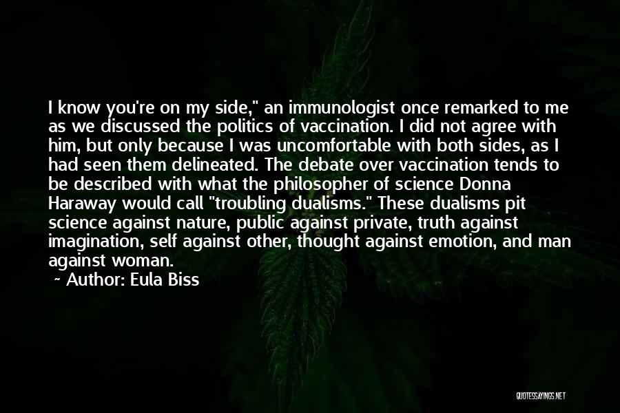 Eula Biss Quotes: I Know You're On My Side, An Immunologist Once Remarked To Me As We Discussed The Politics Of Vaccination. I