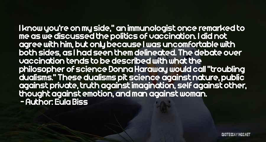 Eula Biss Quotes: I Know You're On My Side, An Immunologist Once Remarked To Me As We Discussed The Politics Of Vaccination. I