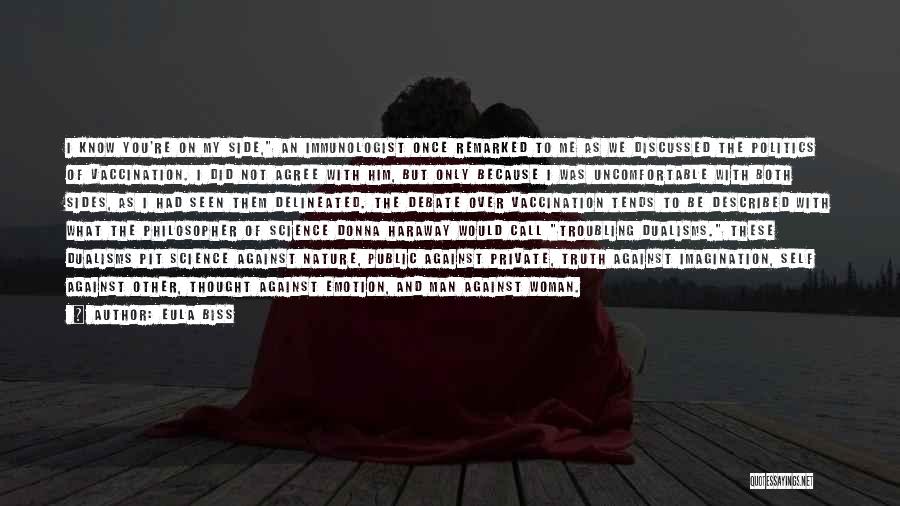 Eula Biss Quotes: I Know You're On My Side, An Immunologist Once Remarked To Me As We Discussed The Politics Of Vaccination. I