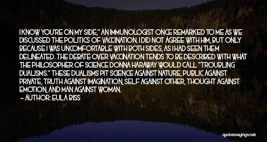 Eula Biss Quotes: I Know You're On My Side, An Immunologist Once Remarked To Me As We Discussed The Politics Of Vaccination. I