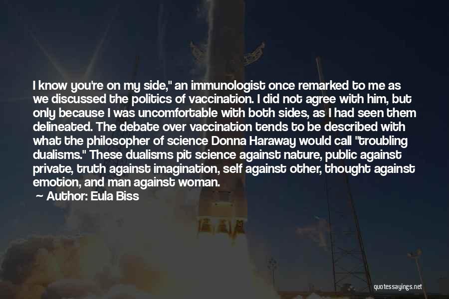 Eula Biss Quotes: I Know You're On My Side, An Immunologist Once Remarked To Me As We Discussed The Politics Of Vaccination. I