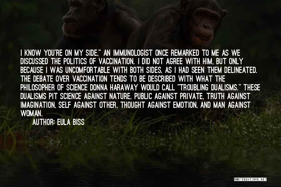 Eula Biss Quotes: I Know You're On My Side, An Immunologist Once Remarked To Me As We Discussed The Politics Of Vaccination. I