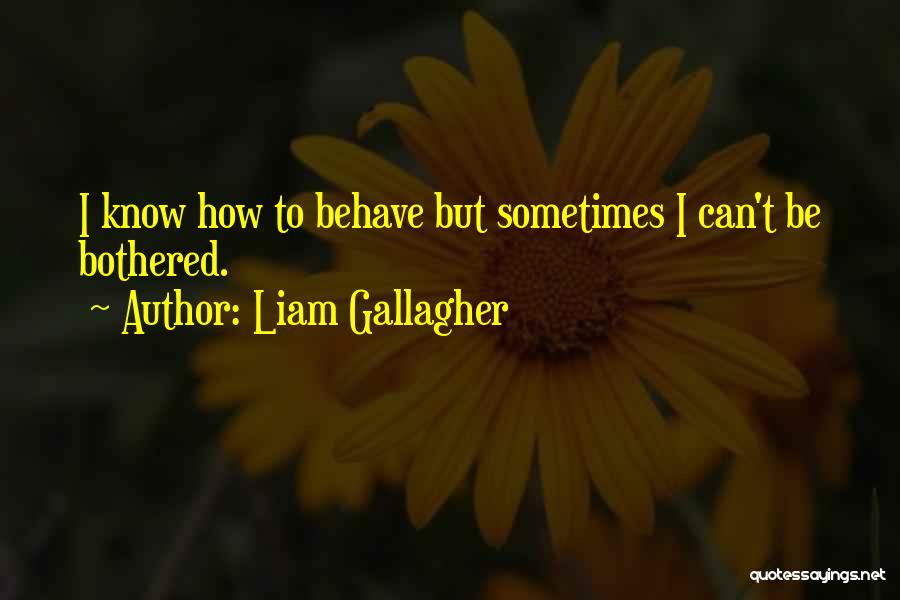 Liam Gallagher Quotes: I Know How To Behave But Sometimes I Can't Be Bothered.