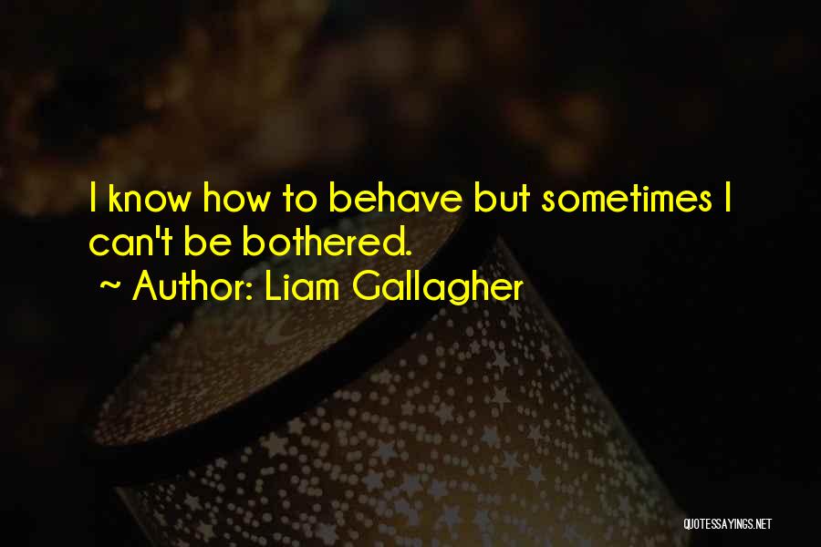 Liam Gallagher Quotes: I Know How To Behave But Sometimes I Can't Be Bothered.