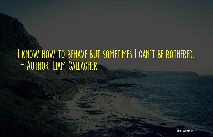 Liam Gallagher Quotes: I Know How To Behave But Sometimes I Can't Be Bothered.